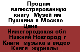 Продам иллюстрированную книгу “Музей им. Пушкина в Москве“ › Цена ­ 250 - Нижегородская обл., Нижний Новгород г. Книги, музыка и видео » Книги, журналы   . Нижегородская обл.,Нижний Новгород г.